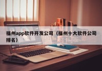 福州app软件开发公司（福州十大软件公司排名）
