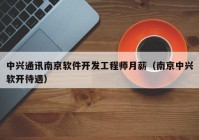 中兴通讯南京软件开发工程师月薪（南京中兴软开待遇）