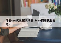 排名seo优化按天收费（seo排名优化服务）